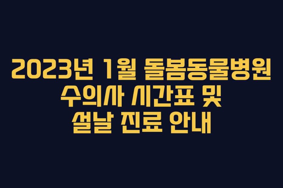 2023년 1월 돌봄동물병원 수의사 시간표 및 설날 진료 안내
