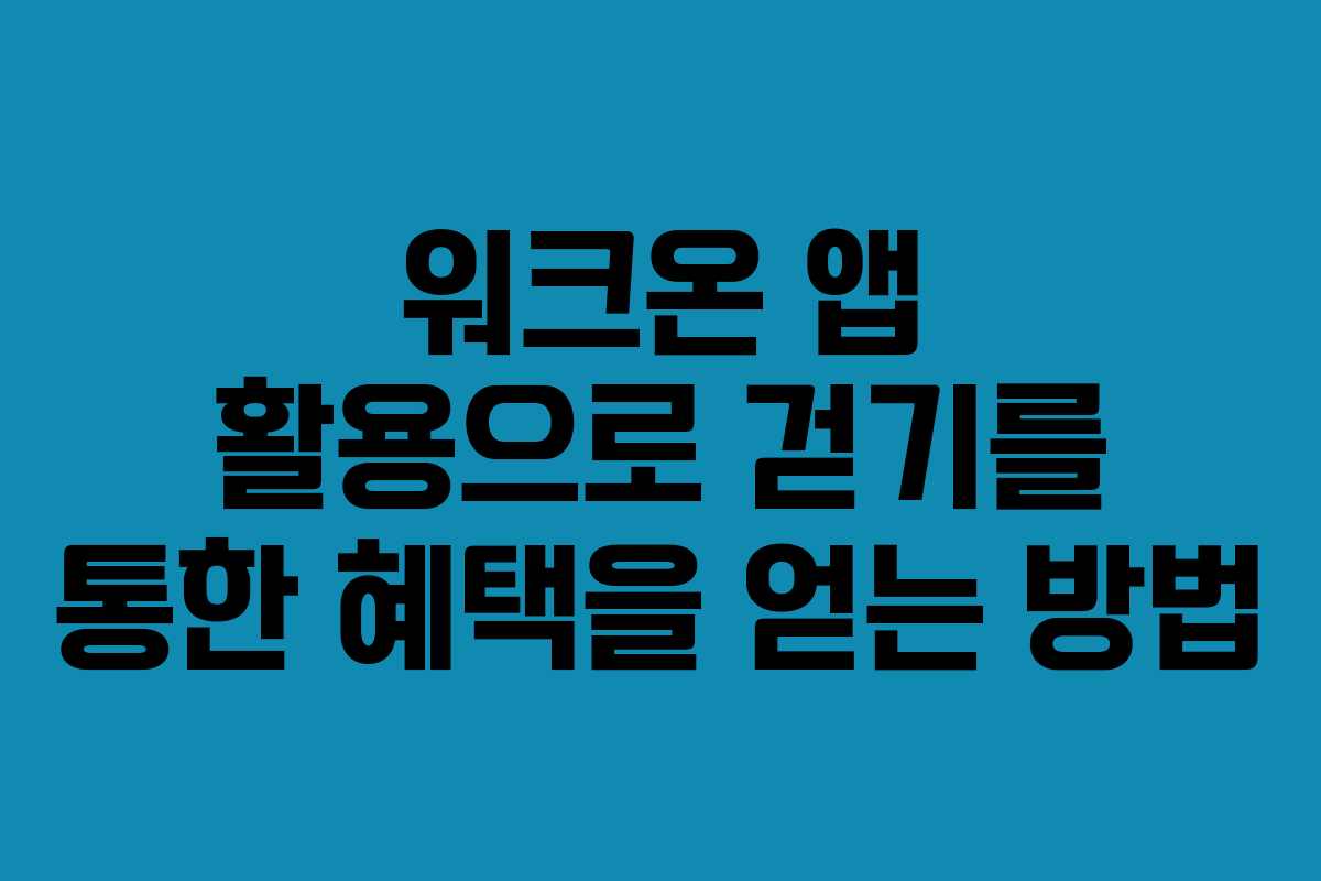 워크온 앱 활용으로 걷기를 통한 혜택을 얻는 방법
