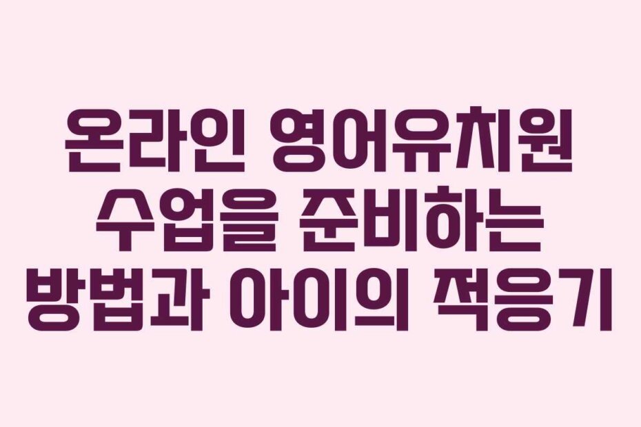 온라인 영어유치원 수업을 준비하는 방법과 아이의 적응기