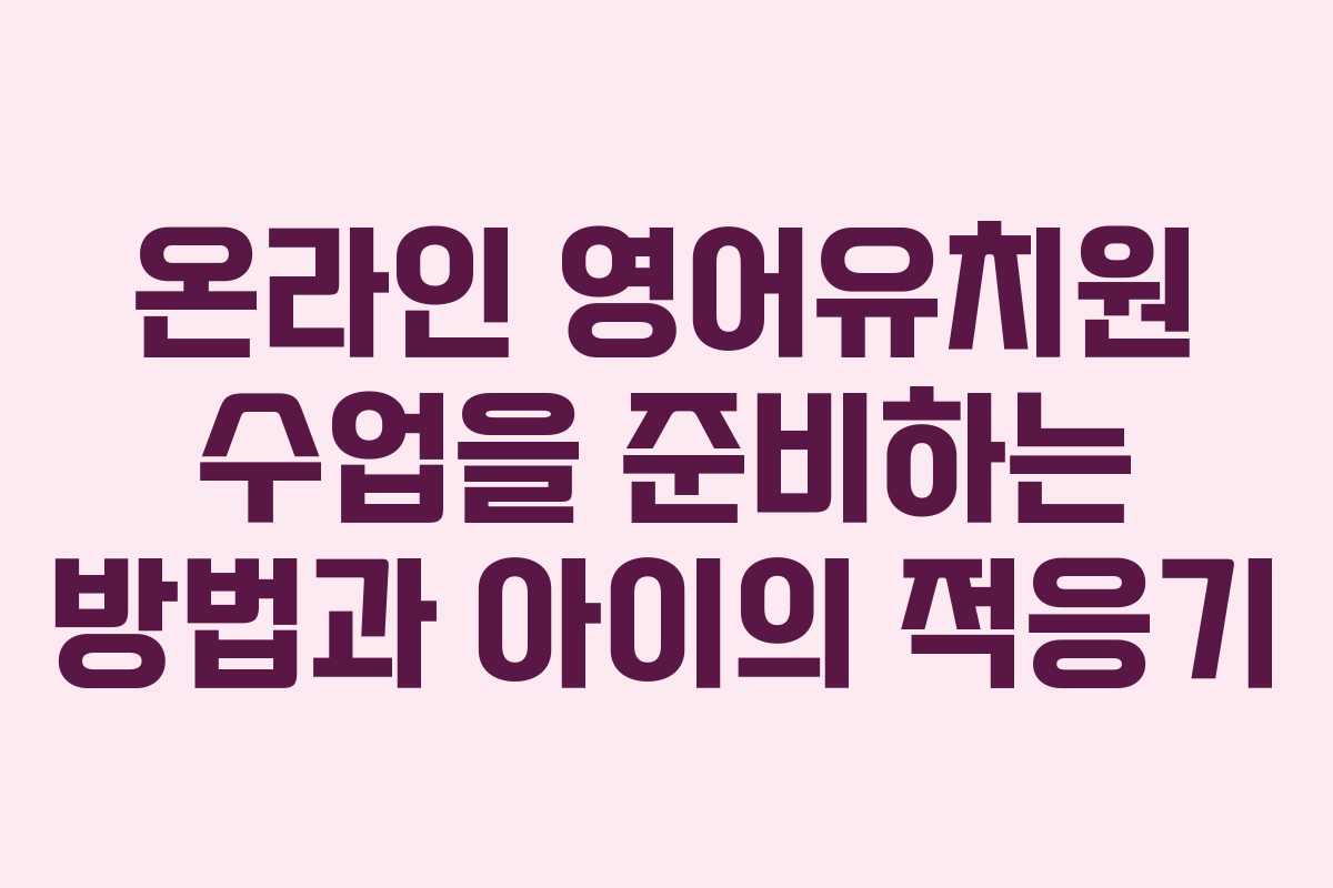 온라인 영어유치원 수업을 준비하는 방법과 아이의 적응기