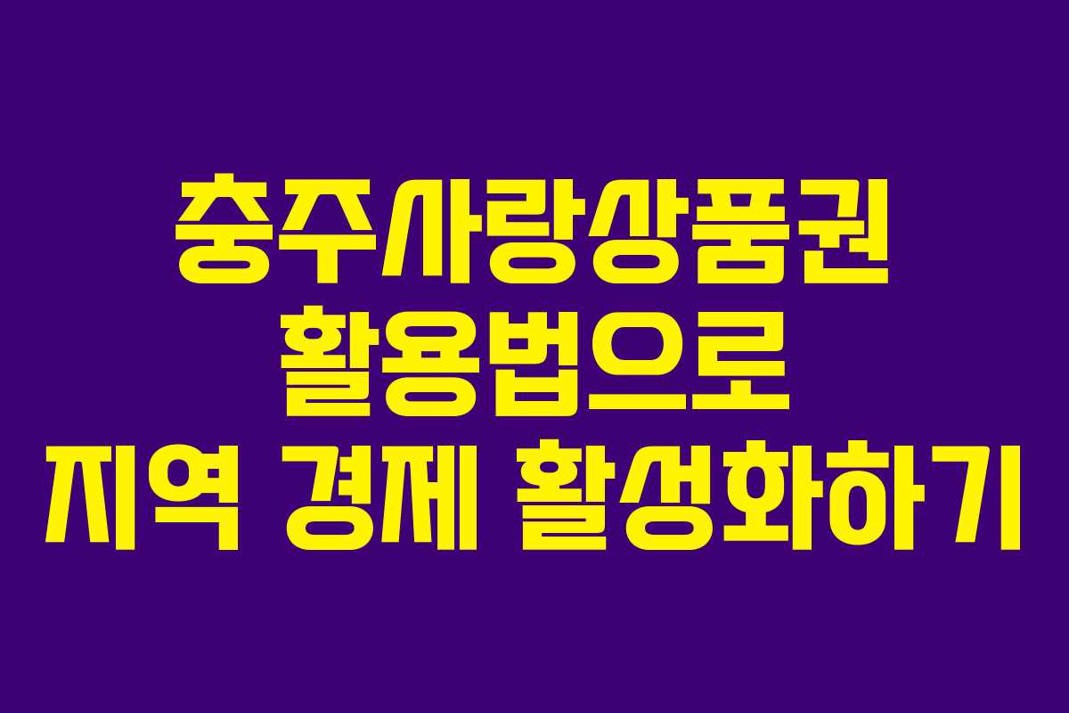 충주사랑상품권 활용법으로 지역 경제 활성화하기