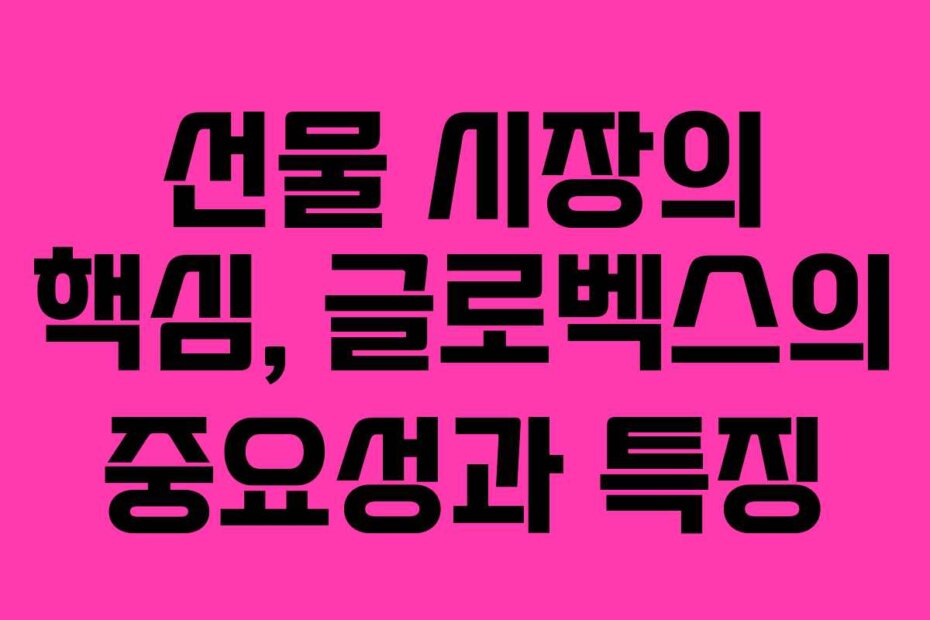 선물 시장의 핵심, 글로벡스의 중요성과 특징