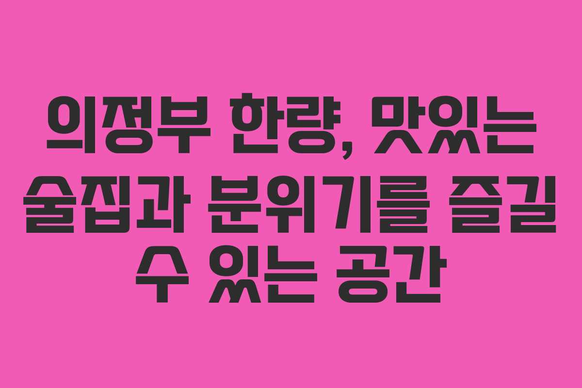 의정부 한량, 맛있는 술집과 분위기를 즐길 수 있는 공간