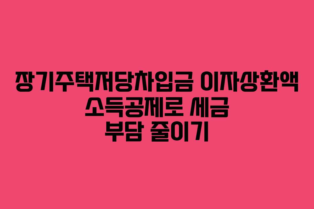 장기주택저당차입금 이자상환액 소득공제로 세금 부담 줄이기