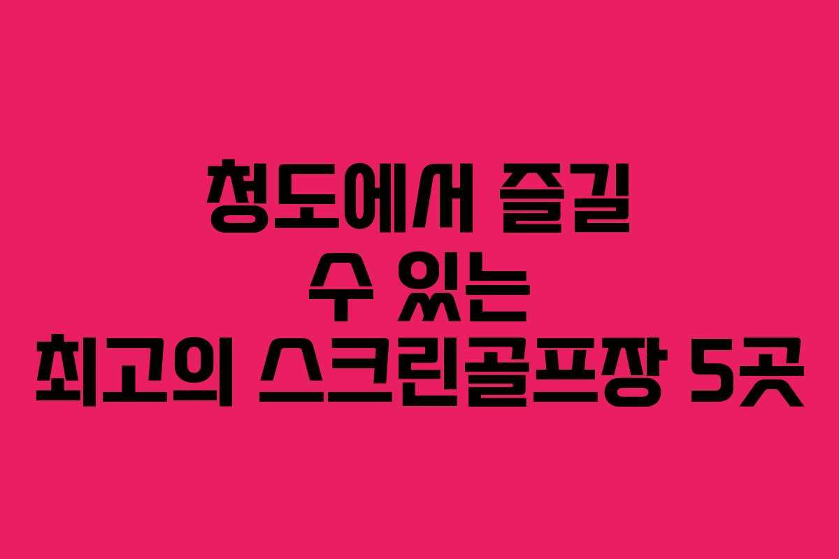 청도에서 즐길 수 있는 최고의 스크린골프장 5곳