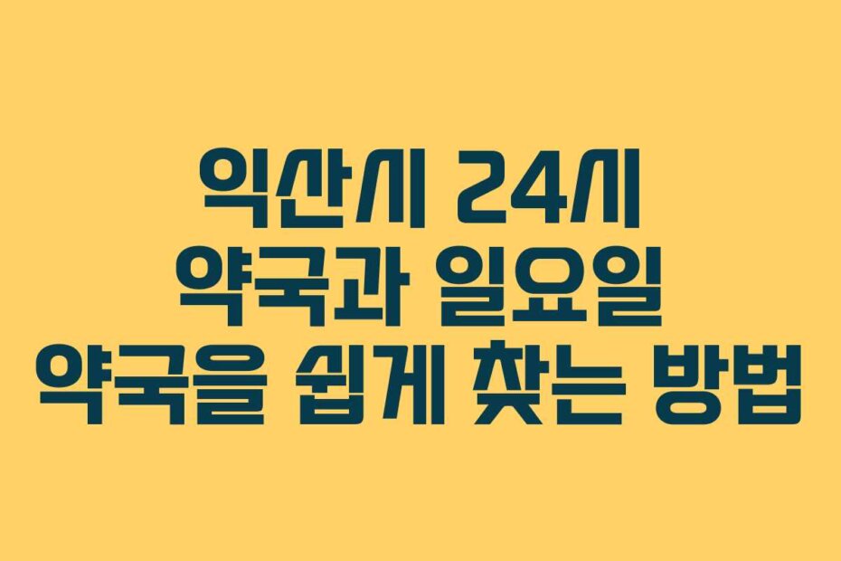 익산시 24시 약국과 일요일 약국을 쉽게 찾는 방법