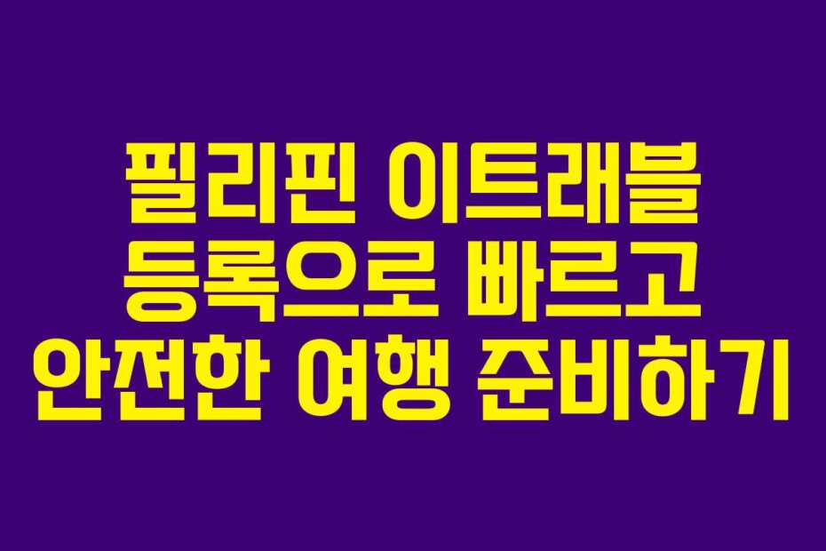 필리핀 이트래블 등록으로 빠르고 안전한 여행 준비하기