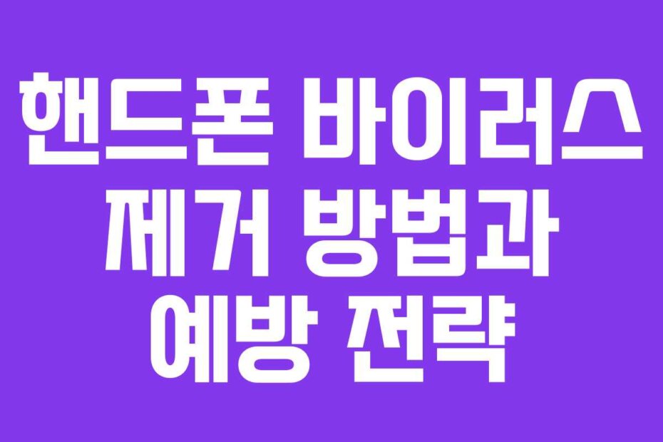 핸드폰 바이러스 제거 방법과 예방 전략