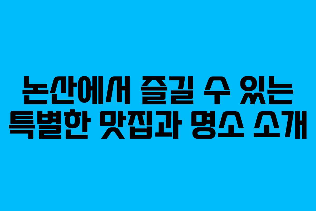 논산에서 즐길 수 있는 특별한 맛집과 명소 소개