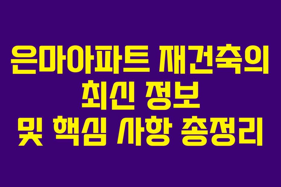 은마아파트 재건축의 최신 정보 및 핵심 사항 총정리