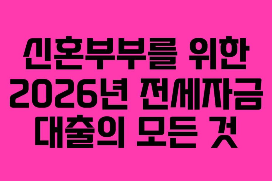신혼부부를 위한 2026년 전세자금 대출의 모든 것