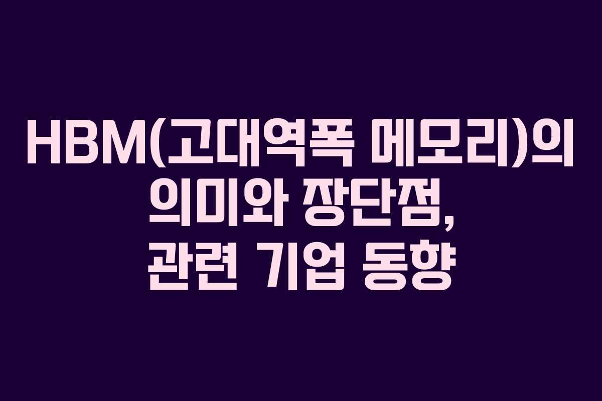 HBM(고대역폭 메모리)의 의미와 장단점, 관련 기업 동향
