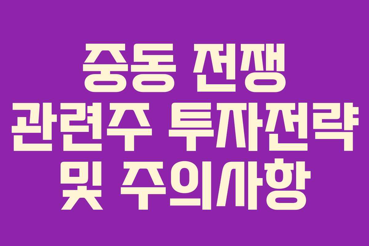 중동 전쟁 관련주 투자전략 및 주의사항