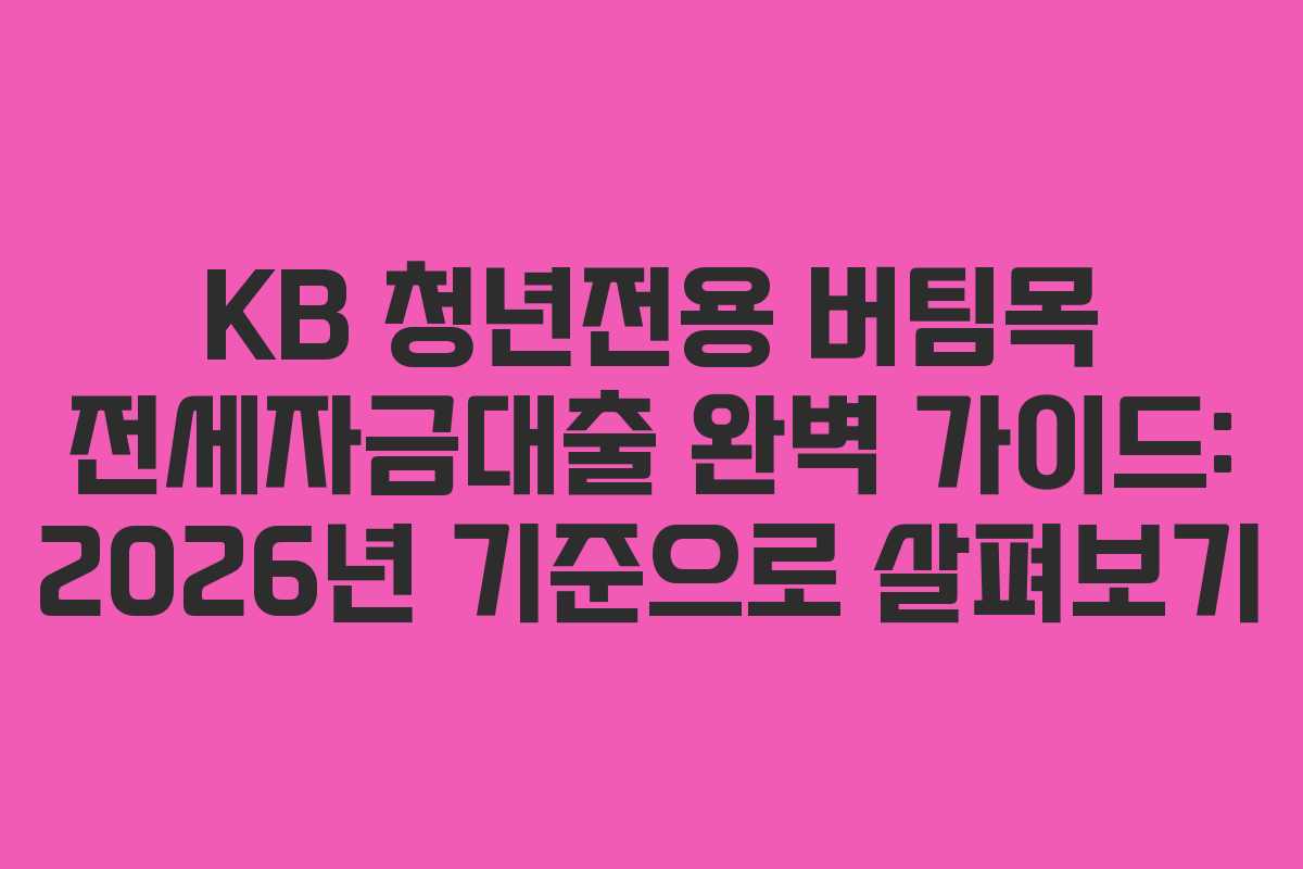 KB 청년전용 버팀목 전세자금대출 완벽 가이드: 2026년 기준으로 살펴보기