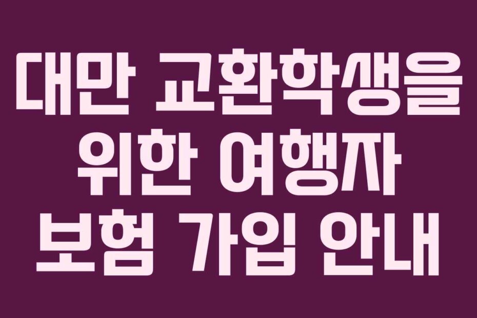 대만 교환학생을 위한 여행자 보험 가입 안내