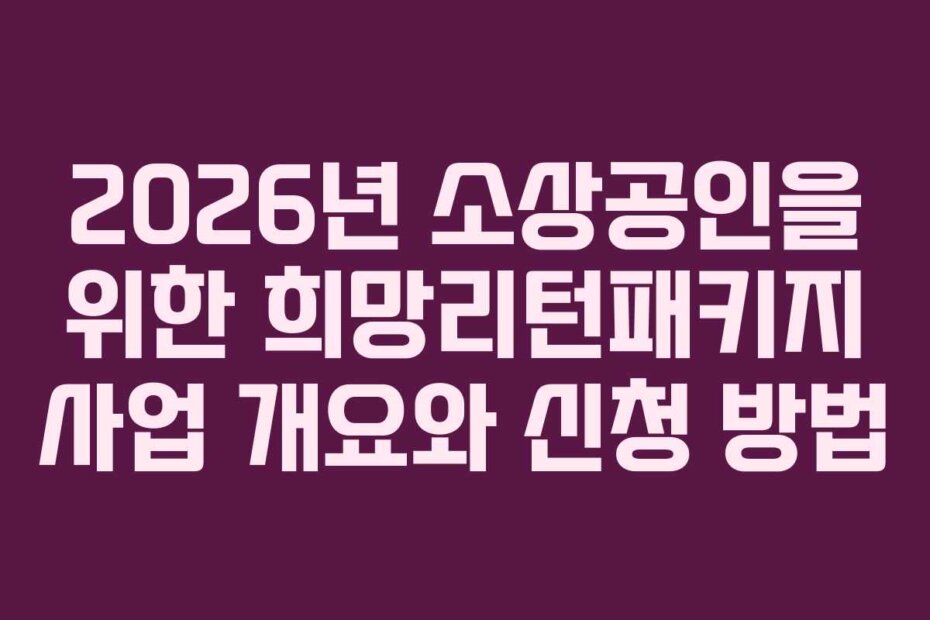 2026년 소상공인을 위한 희망리턴패키지 사업 개요와 신청 방법