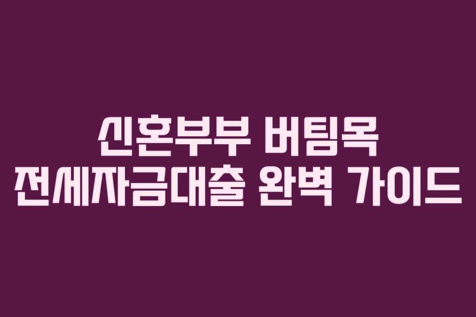 신혼부부 버팀목 전세자금대출 완벽 가이드