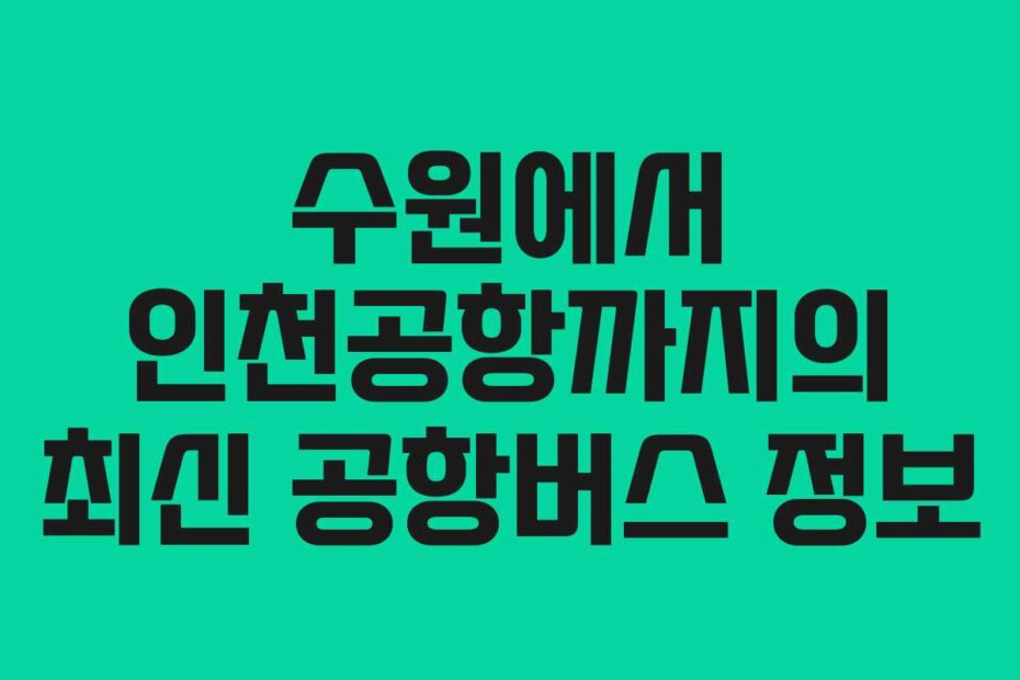 수원에서 인천공항까지의 최신 공항버스 정보