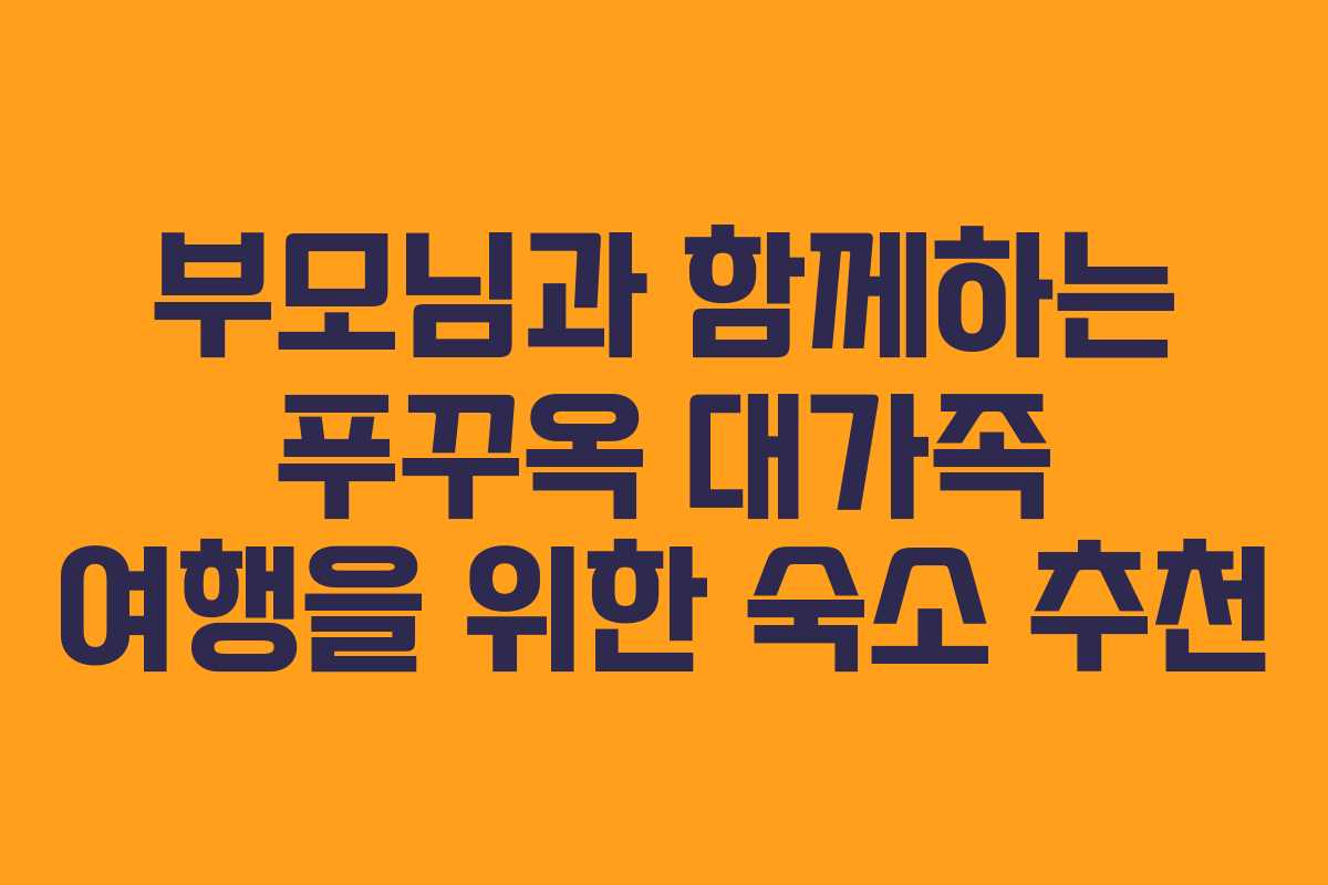 부모님과 함께하는 푸꾸옥 대가족 여행을 위한 숙소 추천