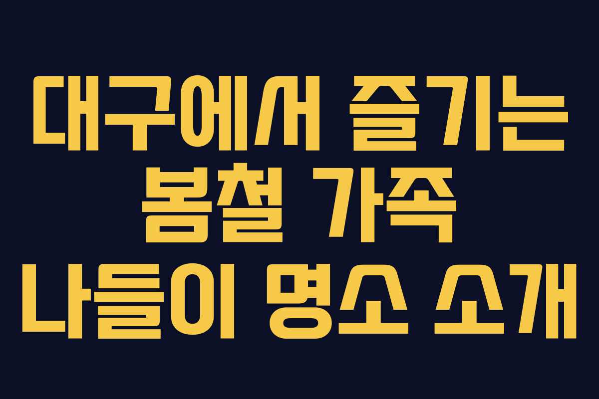 대구에서 즐기는 봄철 가족 나들이 명소 소개