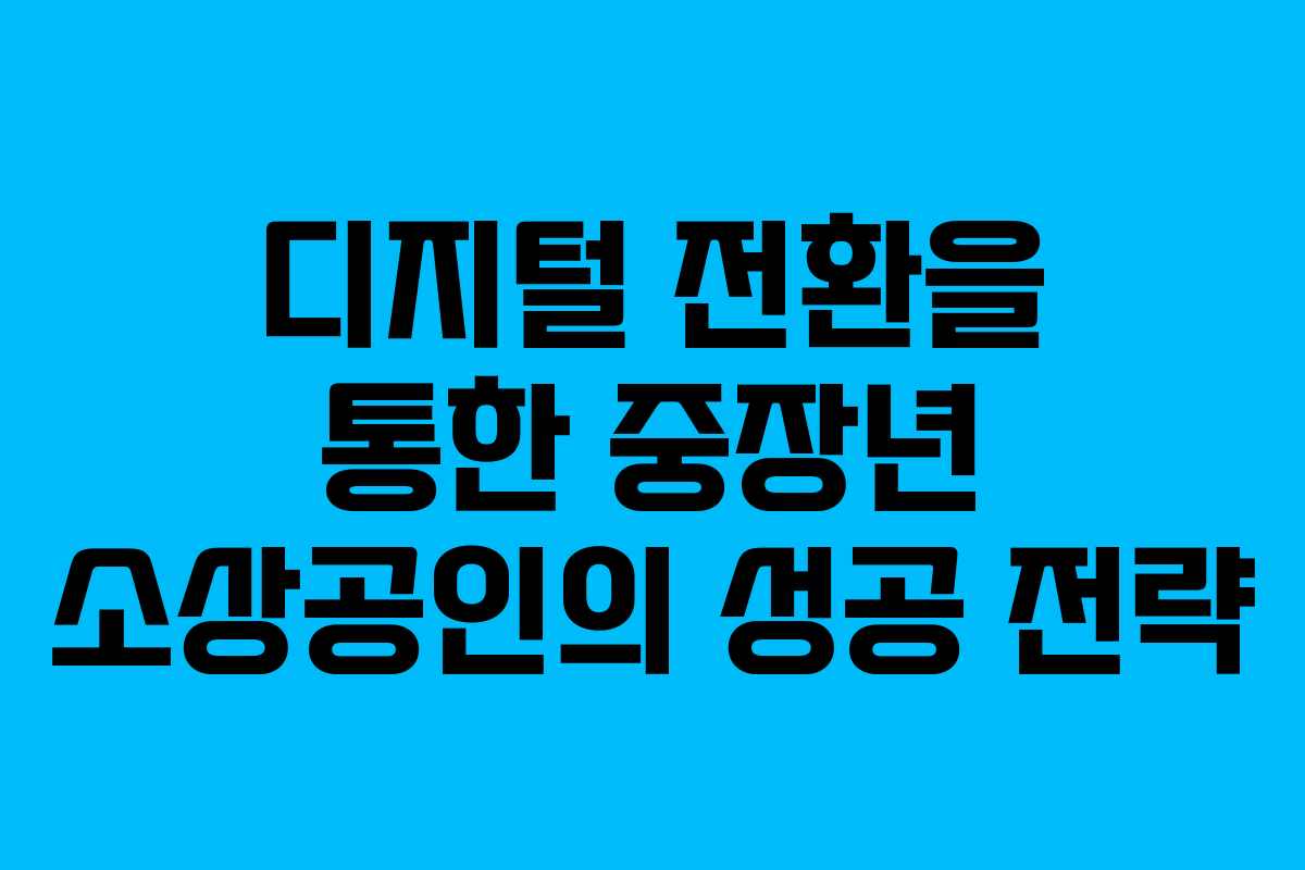 디지털 전환을 통한 중장년 소상공인의 성공 전략