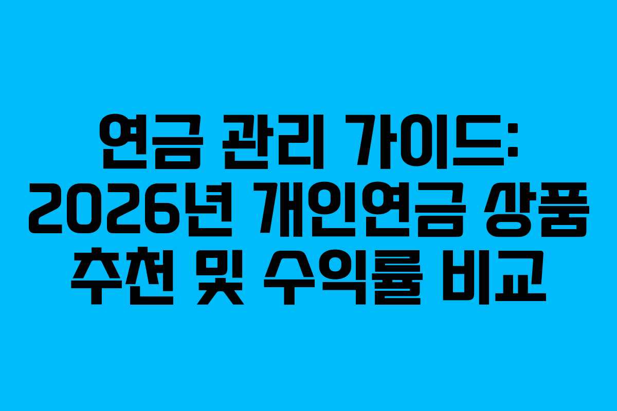 연금 관리 가이드: 2026년 개인연금 상품 추천 및 수익률 비교