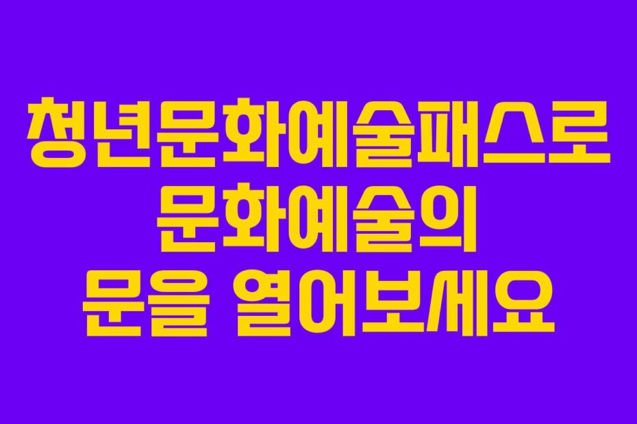 청년문화예술패스로 문화예술의 문을 열어보세요