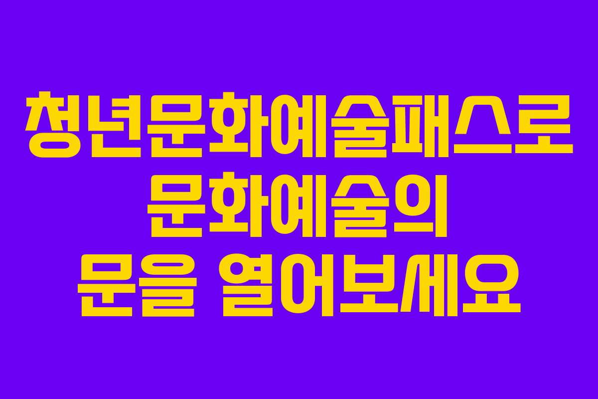 청년문화예술패스로 문화예술의 문을 열어보세요