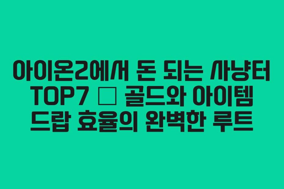 아이온2에서 돈 되는 사냥터 TOP7 — 골드와 아이템 드랍 효율의 완벽한 루트
