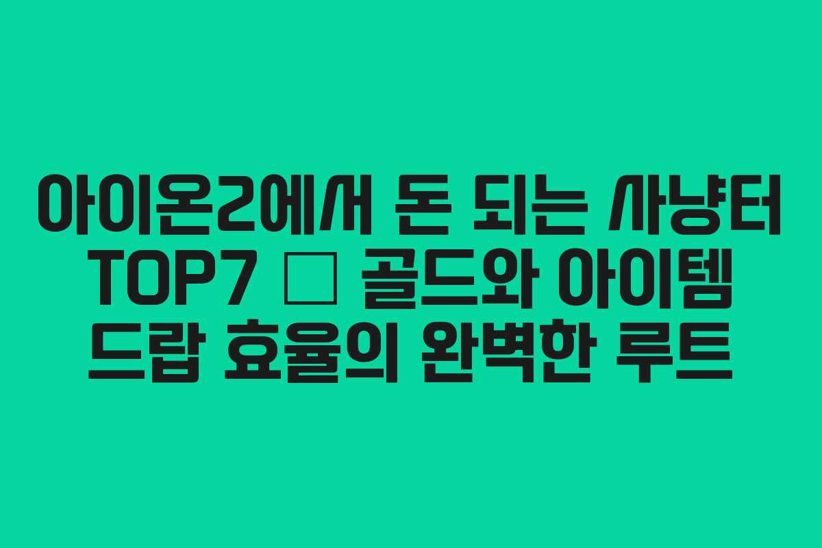 아이온2에서 돈 되는 사냥터 TOP7 — 골드와 아이템 드랍 효율의 완벽한 루트