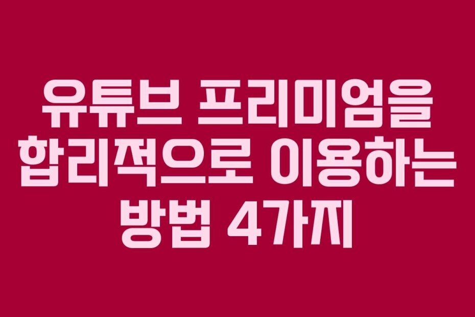 유튜브 프리미엄을 합리적으로 이용하는 방법 4가지