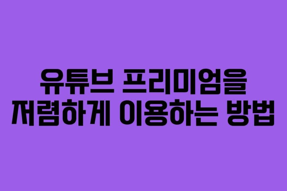 유튜브 프리미엄을 저렴하게 이용하는 방법