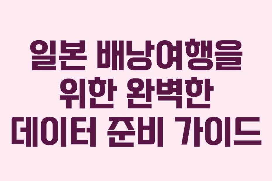 일본 배낭여행을 위한 완벽한 데이터 준비 가이드