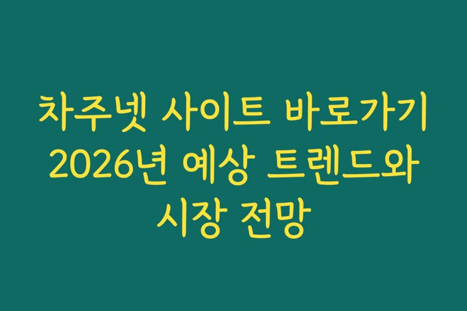 차주넷 사이트 바로가기 2026년 예상 트렌드와 시장 전망