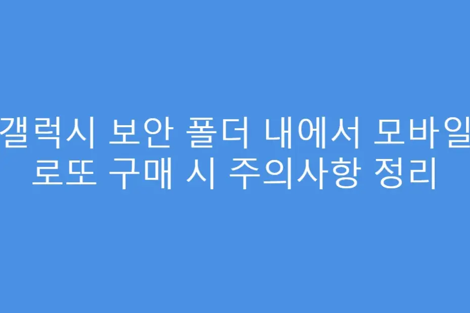 갤럭시 보안 폴더 내에서 모바일 로또 구매 시 주의사항 정리