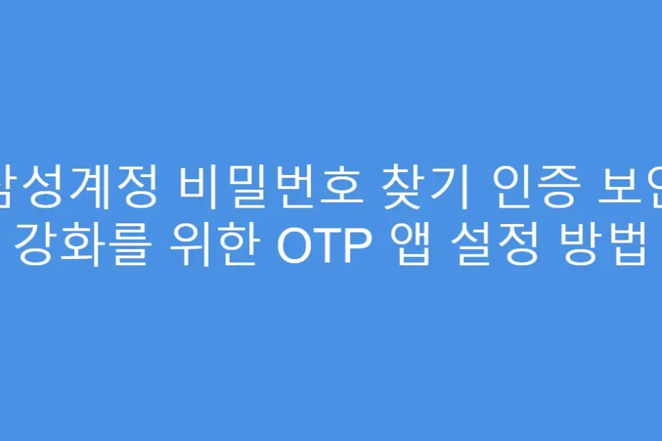 삼성계정 비밀번호 찾기 인증 보안 강화를 위한 OTP 앱 설정 방법