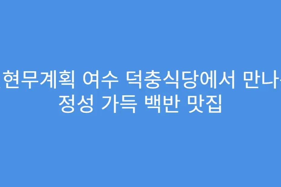 전현무계획 여수 덕충식당에서 만나는 정성 가득 백반 맛집