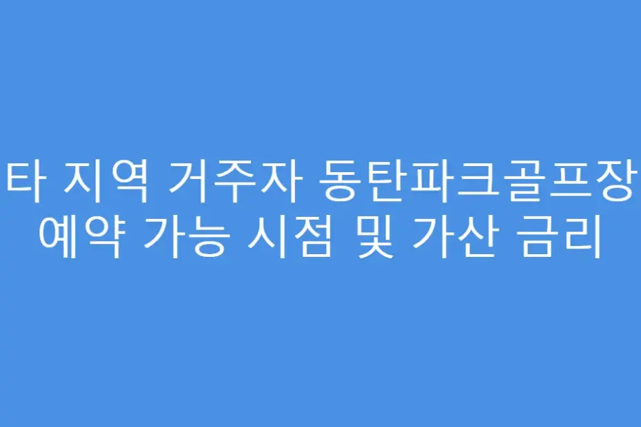 타 지역 거주자 동탄파크골프장 예약 가능 시점 및 가산 금리