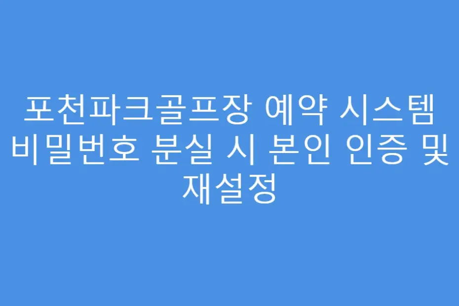 포천파크골프장 예약 시스템 비밀번호 분실 시 본인 인증 및 재설정