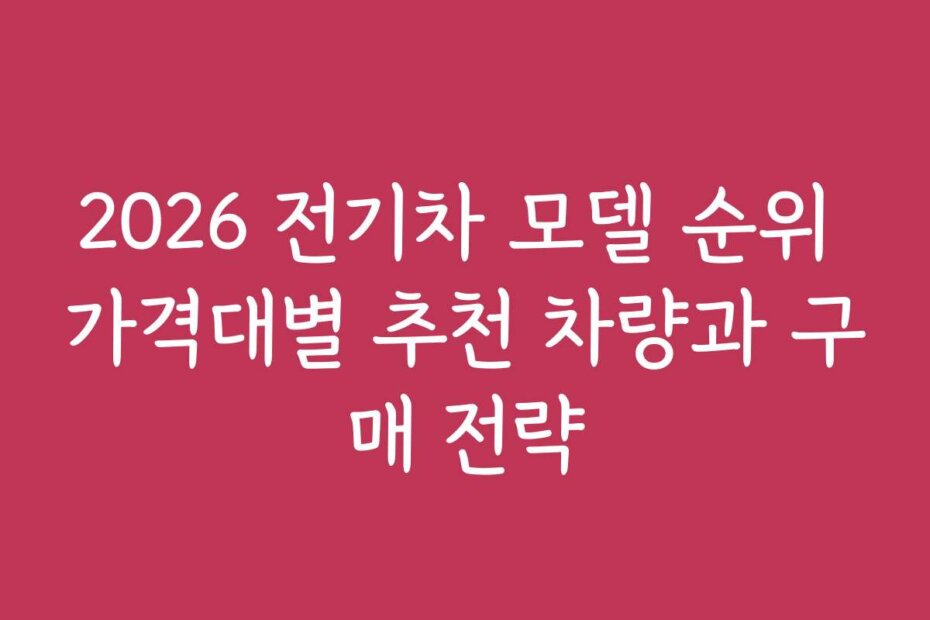 2026 전기차 모델 순위 가격대별 추천 차량과 구매 전략