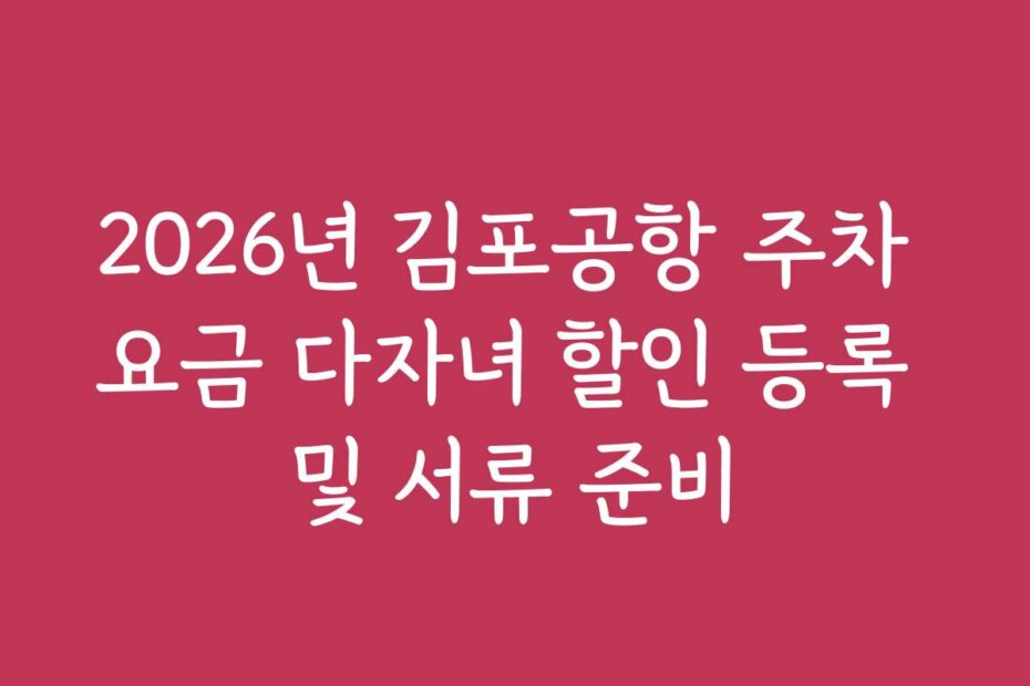 2026년 김포공항 주차 요금 다자녀 할인 등록 및 서류 준비