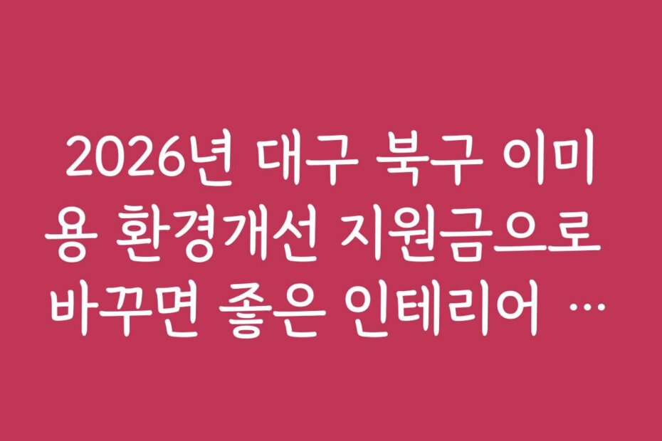 2026년 대구 북구 이미용 환경개선 지원금으로 바꾸면 좋은 인테리어 아이디어 5가지