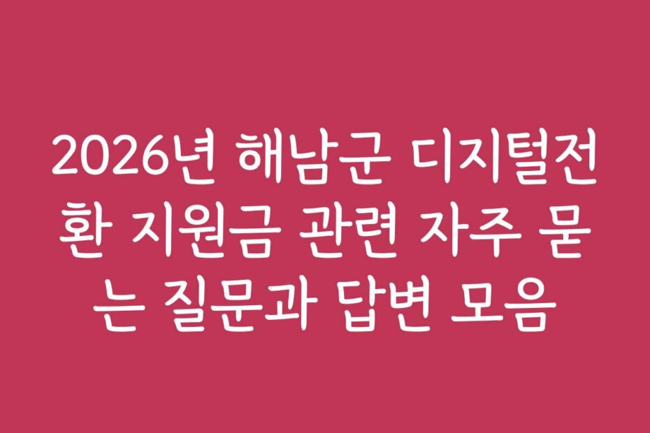 2026년 해남군 디지털전환 지원금 관련 자주 묻는 질문과 답변 모음