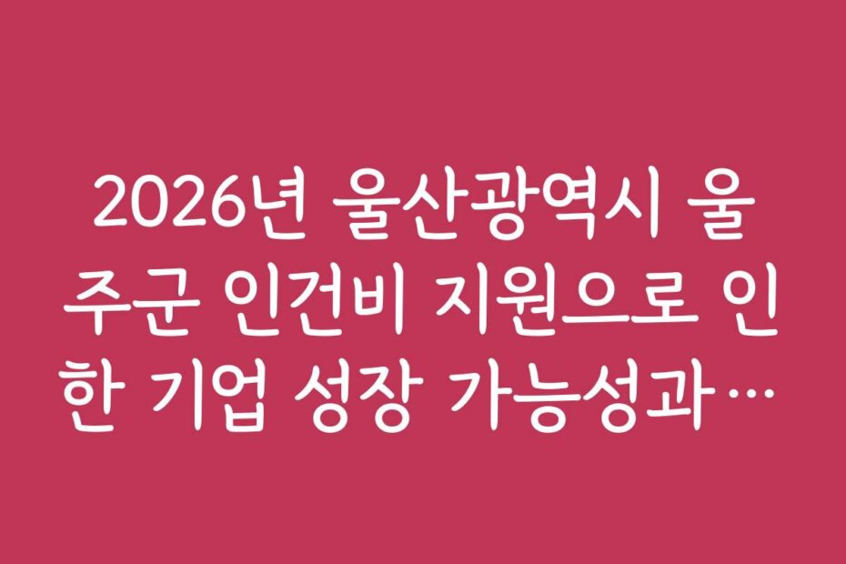 2026년 울산광역시 울주군 인건비 지원으로 인한 기업 성장 가능성과 기대 효과 분석
