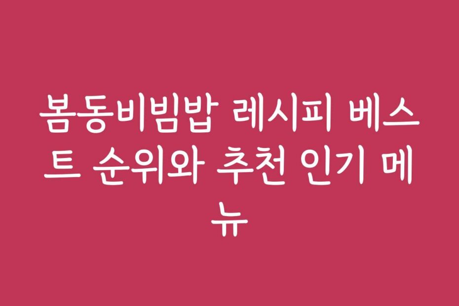 봄동비빔밥 레시피 베스트 순위와 추천 인기 메뉴