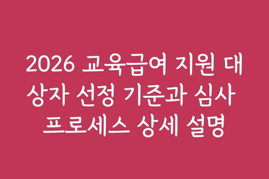 2026 교육급여 지원 대상자 선정 기준과 심사 프로세스 상세 설명