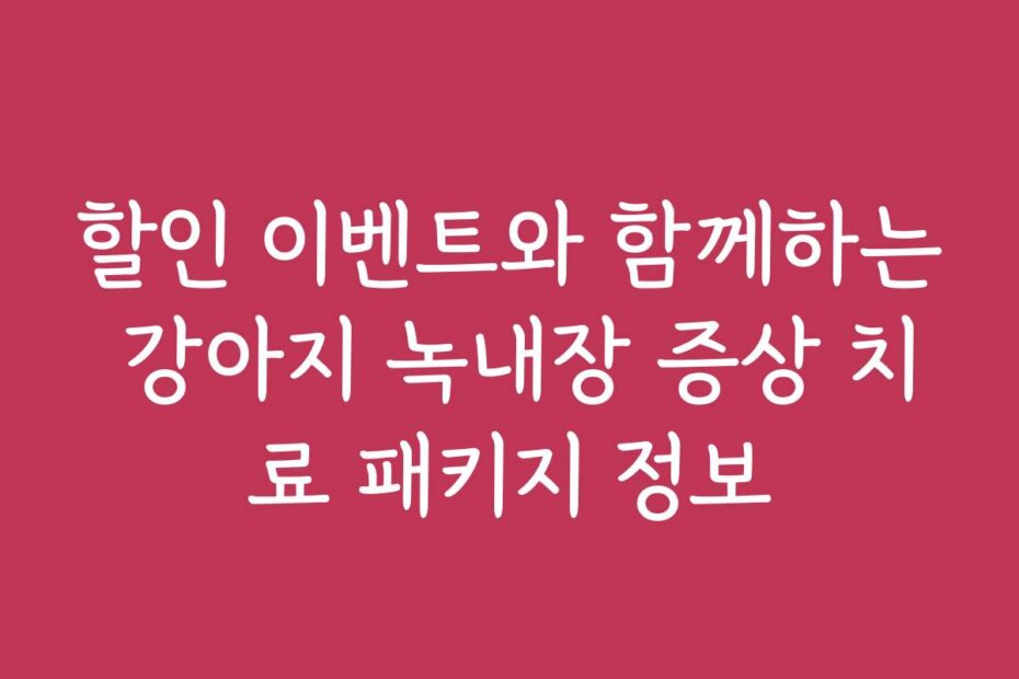 할인 이벤트와 함께하는 강아지 녹내장 증상 치료 패키지 정보