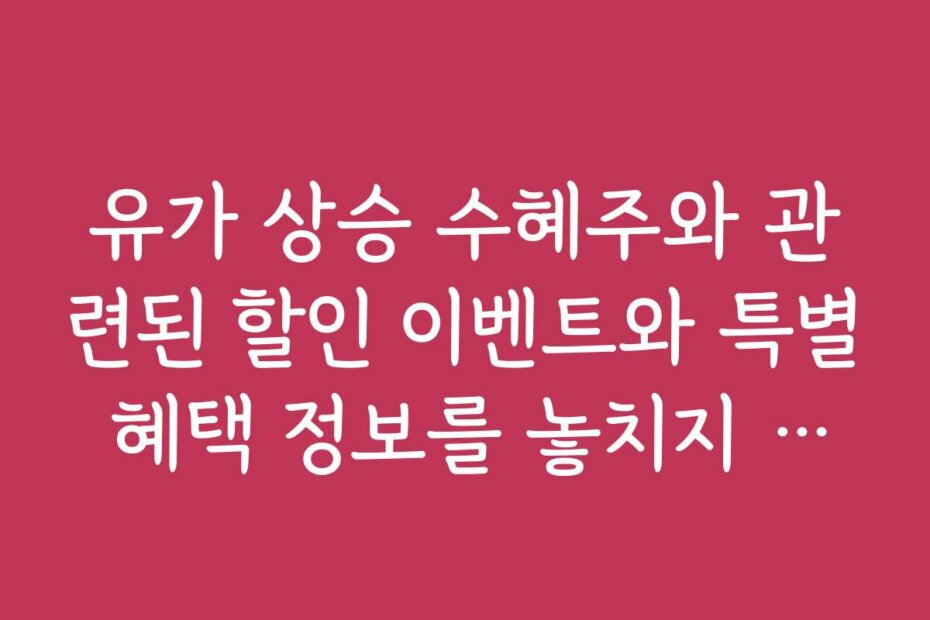 유가 상승 수혜주와 관련된 할인 이벤트와 특별 혜택 정보를 놓치지 마세요