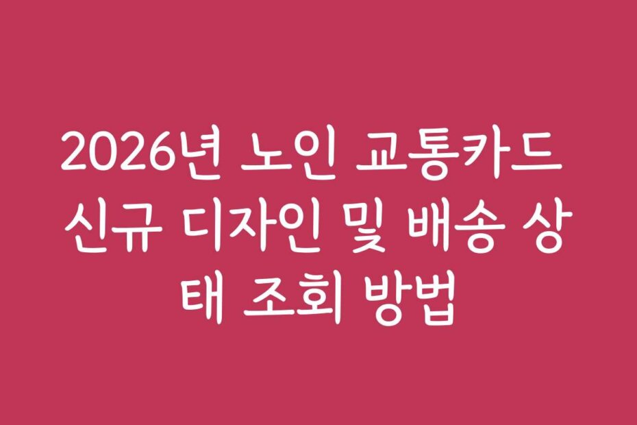 2026년 노인 교통카드 신규 디자인 및 배송 상태 조회 방법