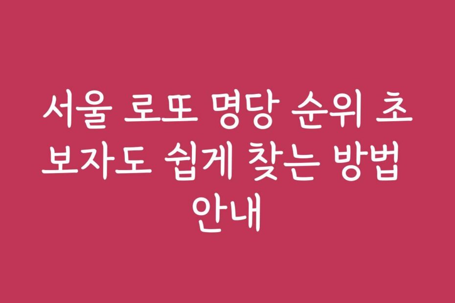 서울 로또 명당 순위 초보자도 쉽게 찾는 방법 안내